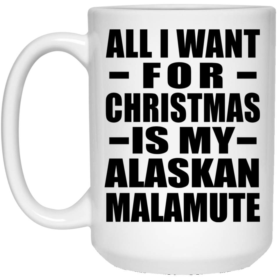 All I Want For Christmas Is My Alaskan Malamute - 15 Oz Coffee Mug
