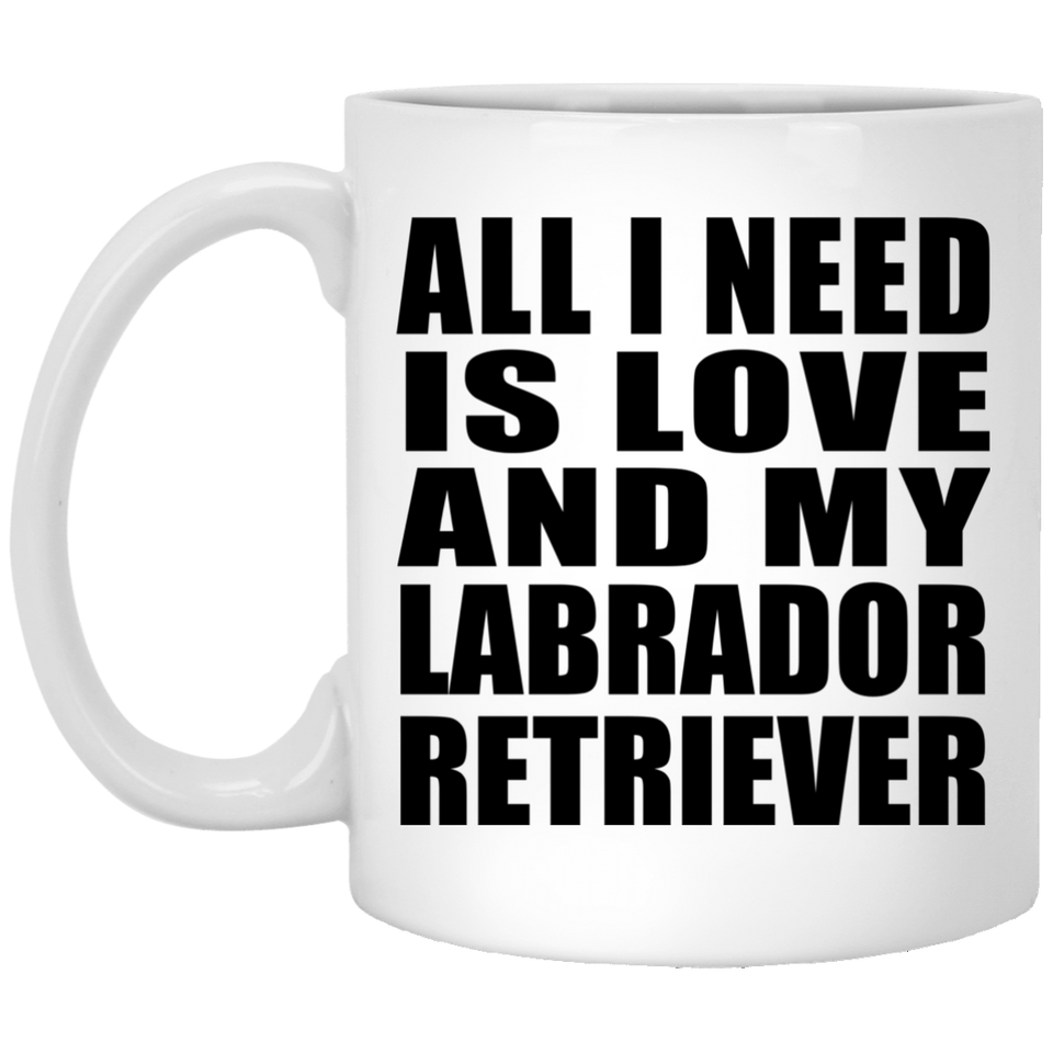 All I Need Is Love And My Labrador Retriever - 11 Oz Coffee Mug