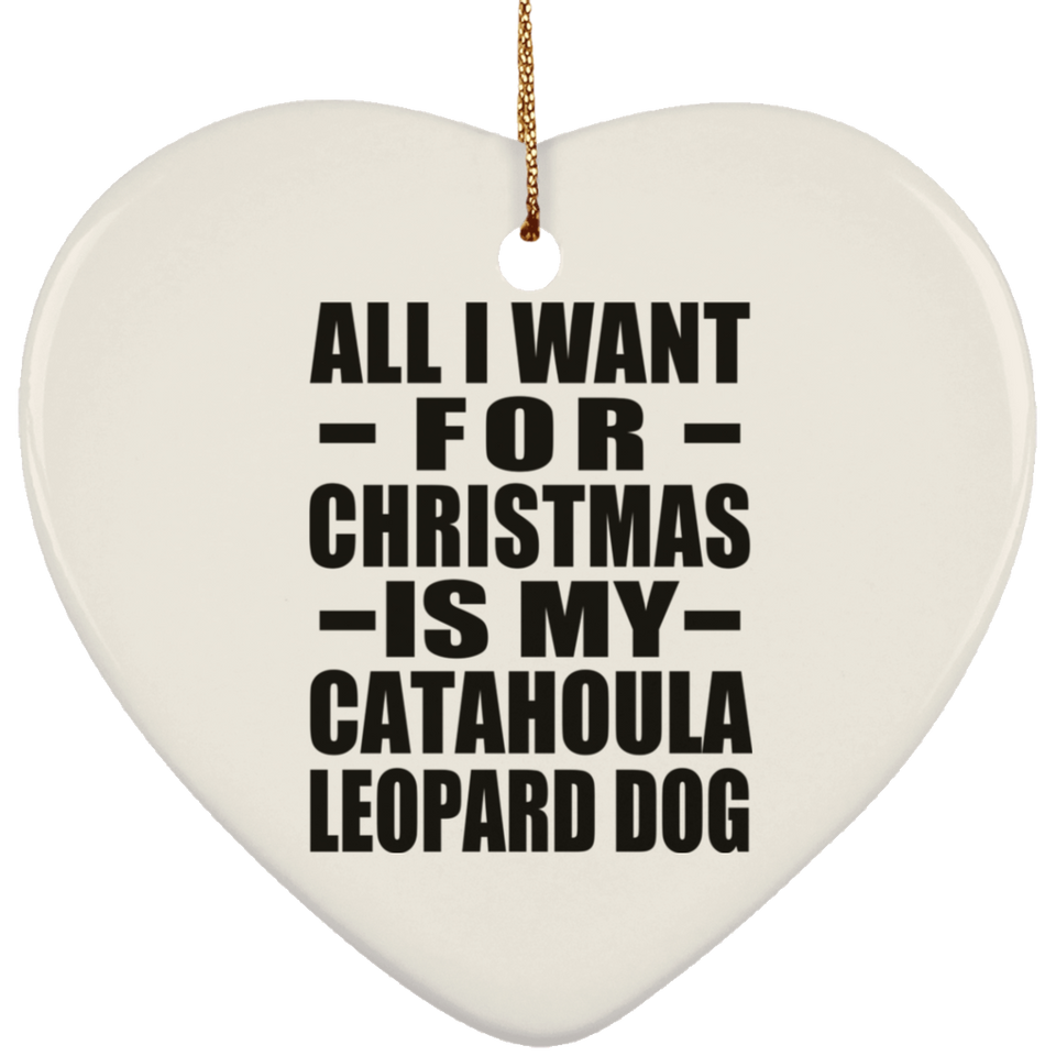 All I Want For Christmas Is My Catahoula Leopard Dog - Heart Ornament