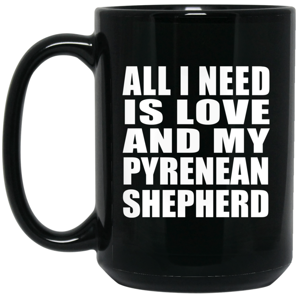 All I Need Is Love And My Pyrenean Shepherd - 15 Oz Coffee Mug Black