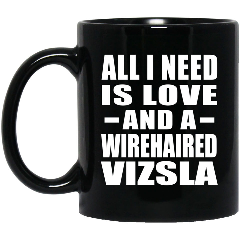 All I Need Is Love And A Wirehaired Vizsla - 11 Oz Coffee Mug Black