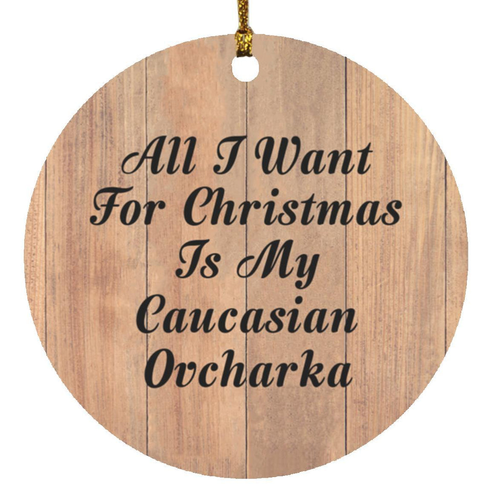 All I Want For Christmas Is My Caucasian Ovcharka - Circle Ornament C