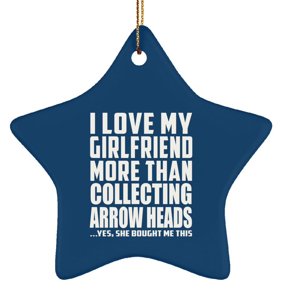 I Love My Girlfriend More Than Collecting Arrow Heads - Star Ornament