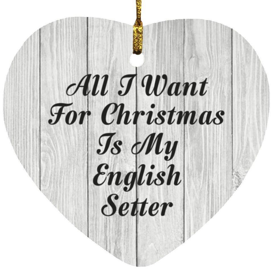 All I Want For Christmas Is My English Setter - Heart Ornament F