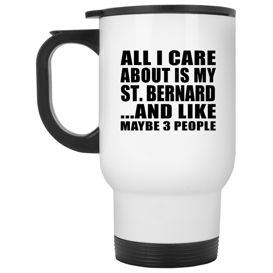 All I Care About Is My St. Bernard - White Travel Mug
