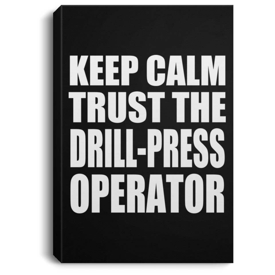 Keep Calm and Trust The Drill-Press Operator - Canvas Portrait