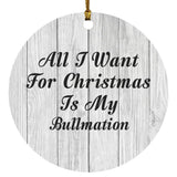 All I Want For Christmas Is My Bullmation - Circle Ornament F