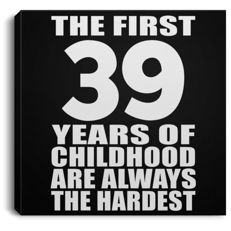 39th Birthday First 39 Years of Childhood Are The Hardest - Canvas Square