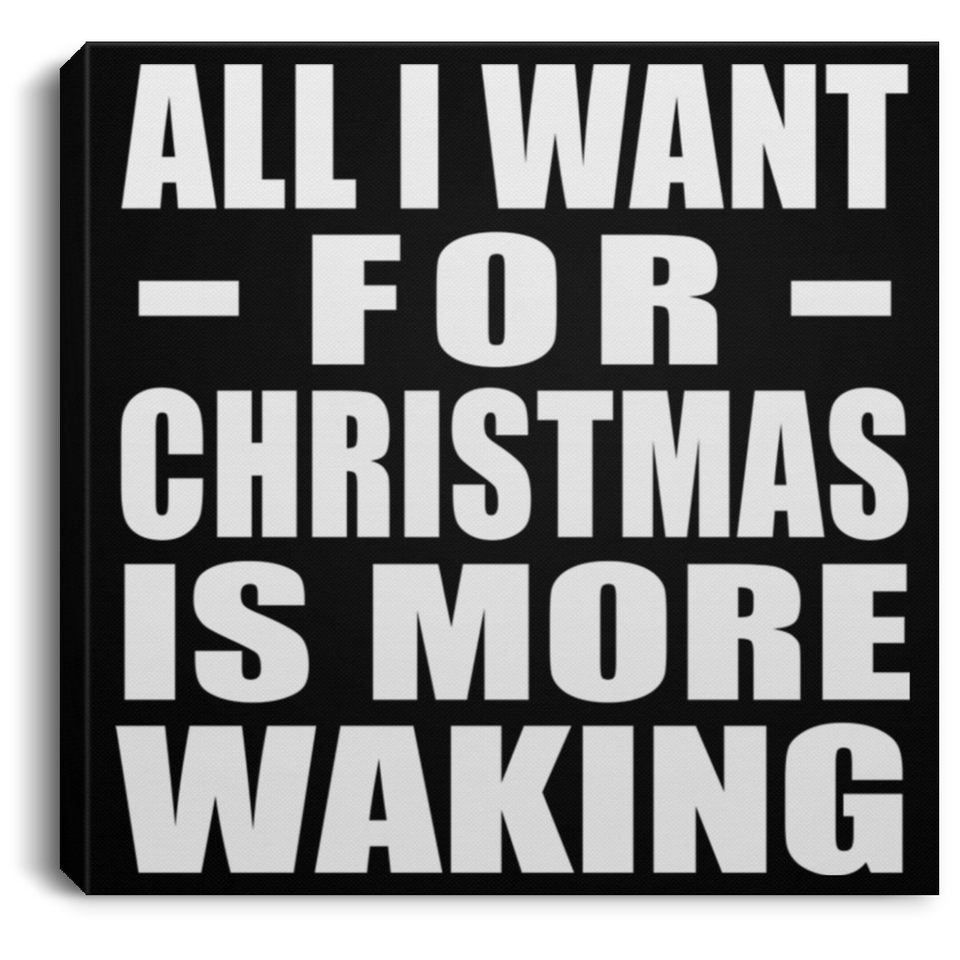 All I Want For Christmas Is More Waking - Canvas Square