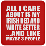 All I Care About Is My Irish Red And White Setter - Drink Coaster
