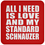 All I Need Is Love And My Standard Schnauzer - Drink Coaster