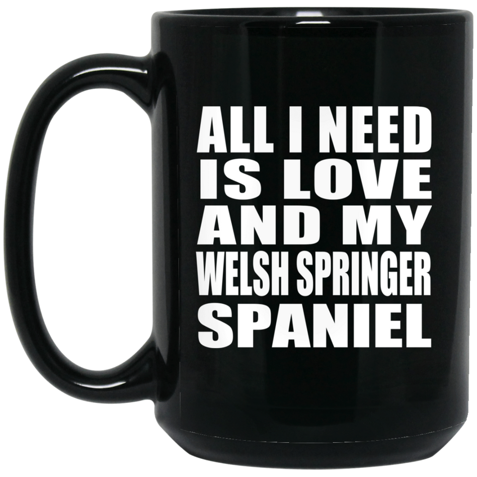 All I Need Is Love And My Welsh Springer Spaniel - 15 Oz Coffee Mug Black