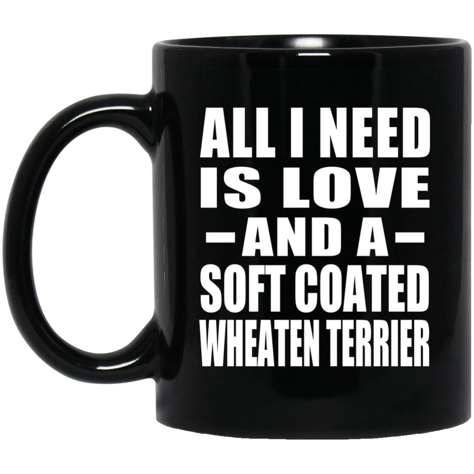 All I Need Is Love And A Soft Coated Wheaten Terrier - 11 Oz Coffee Mug Black