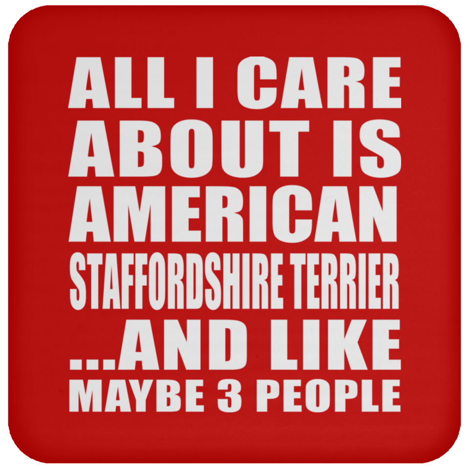 All I Care About Is American Staffordshire Terrier - Drink Coaster