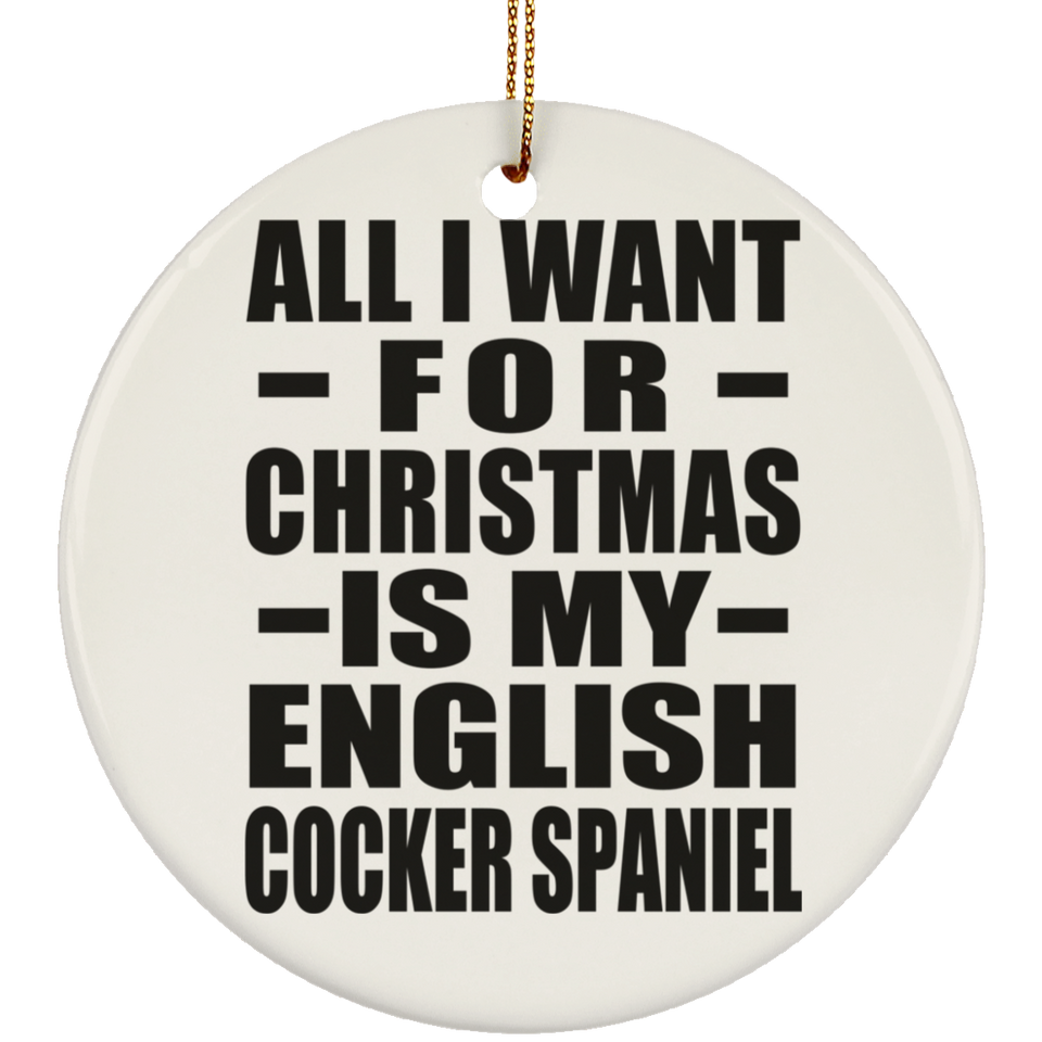 All I Want For Christmas Is My English Cocker Spaniel - Circle Ornament