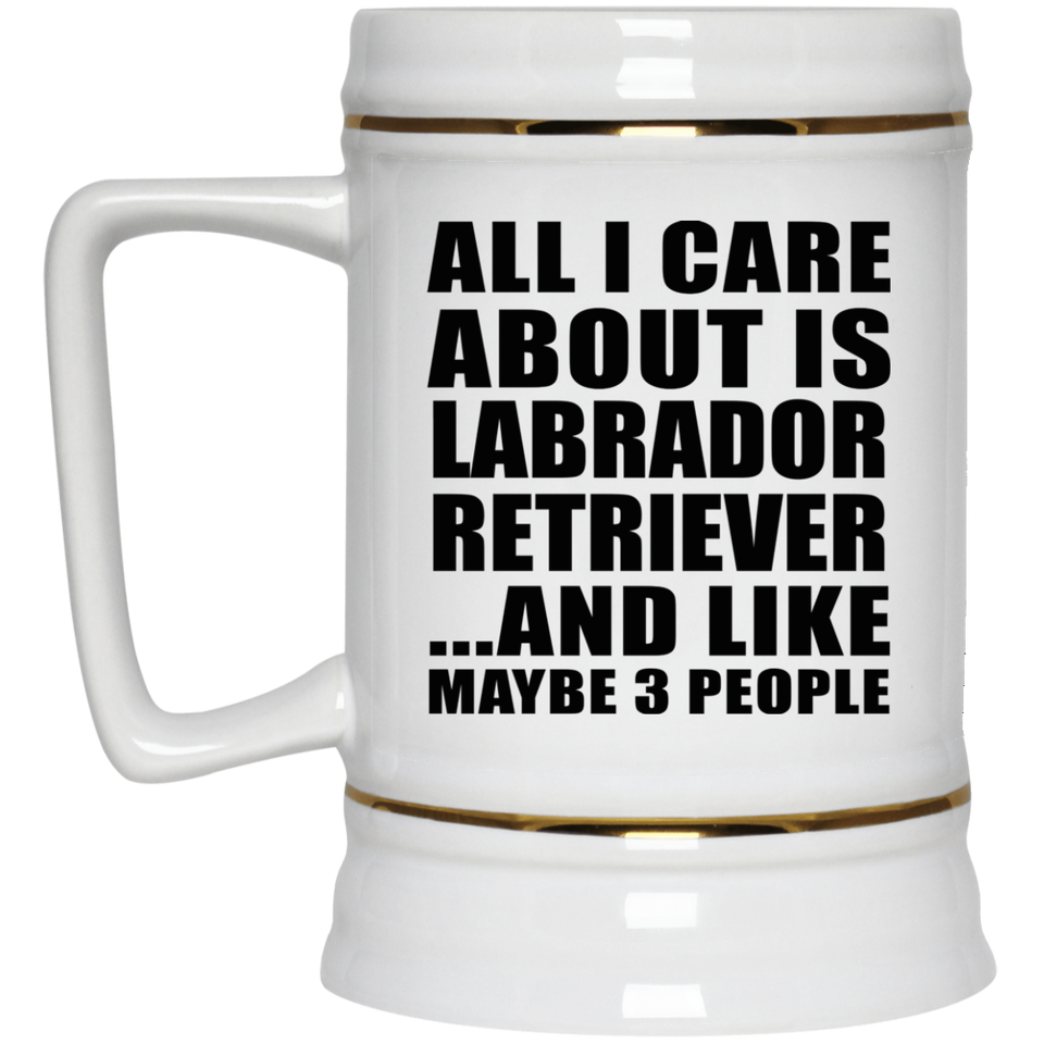 All I Care About Is Labrador Retriever - Beer Stein