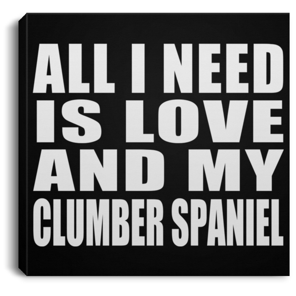 All I Need Is Love And My Clumber Spaniel - Canvas Square