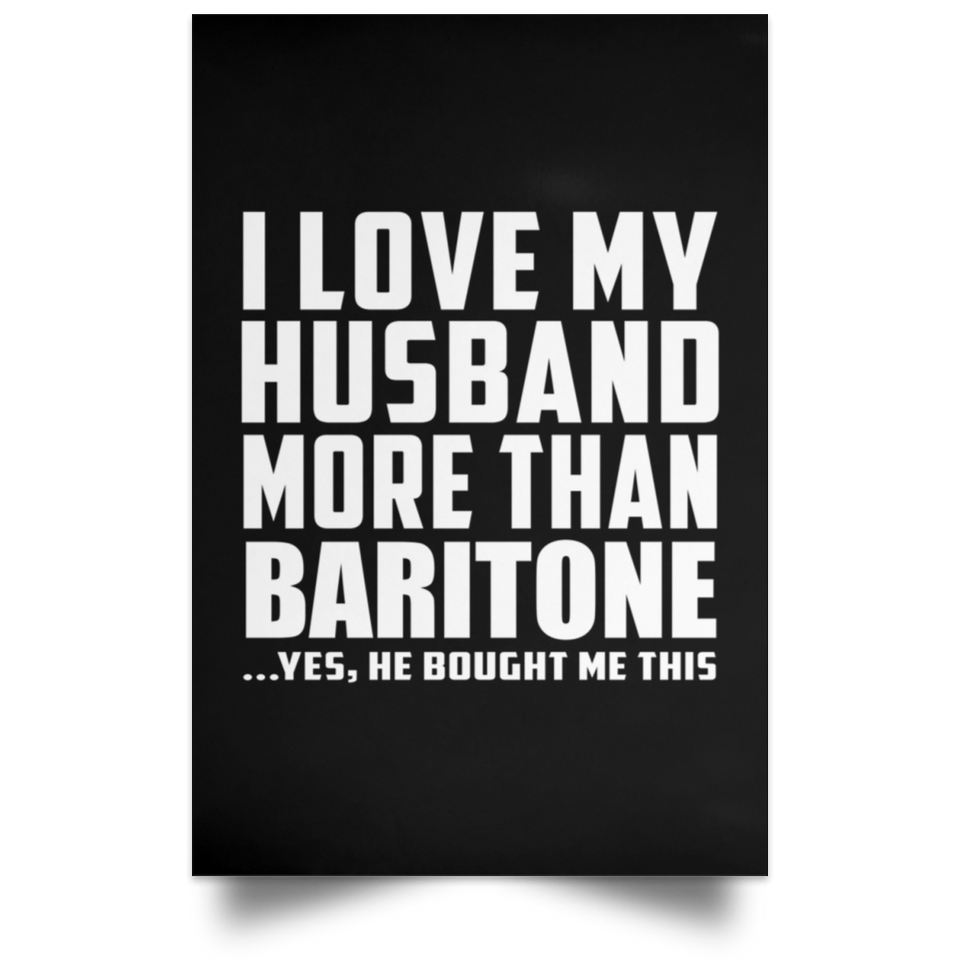I Love My Husband More Than Baritone - Poster Portrait