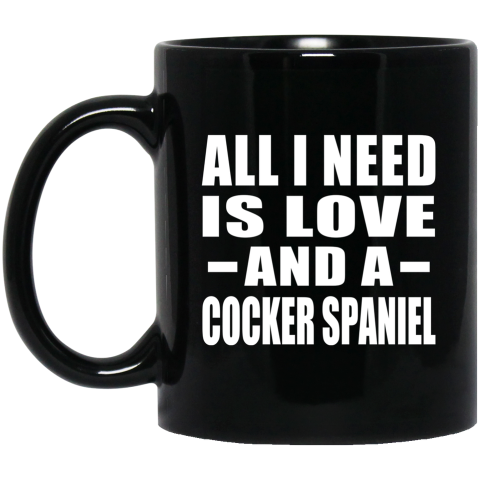 All I Need Is Love And A Cocker Spaniel - 11 Oz Coffee Mug Black