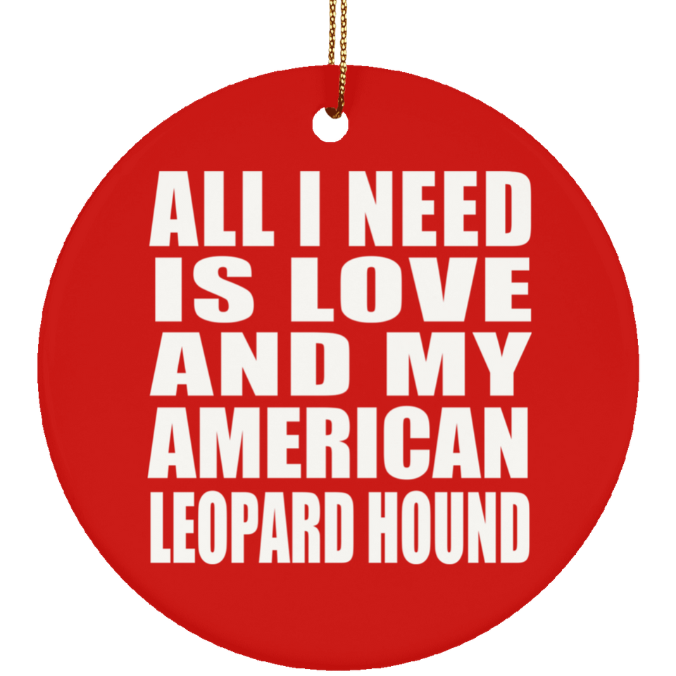 All I Need Is Love And My American Leopard Hound - Circle Ornament