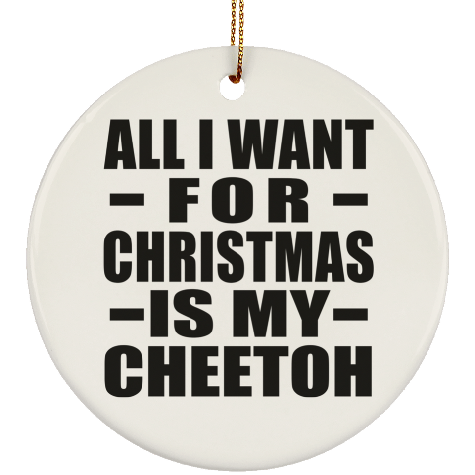 All I Want For Christmas Is My Cheetoh - Circle Ornament