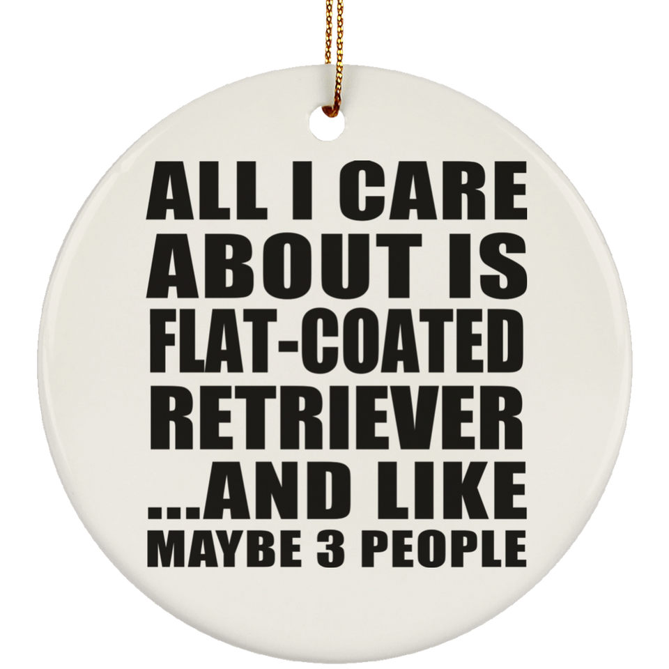 All I Care About Is Flat-Coated Retriever - Circle Ornament