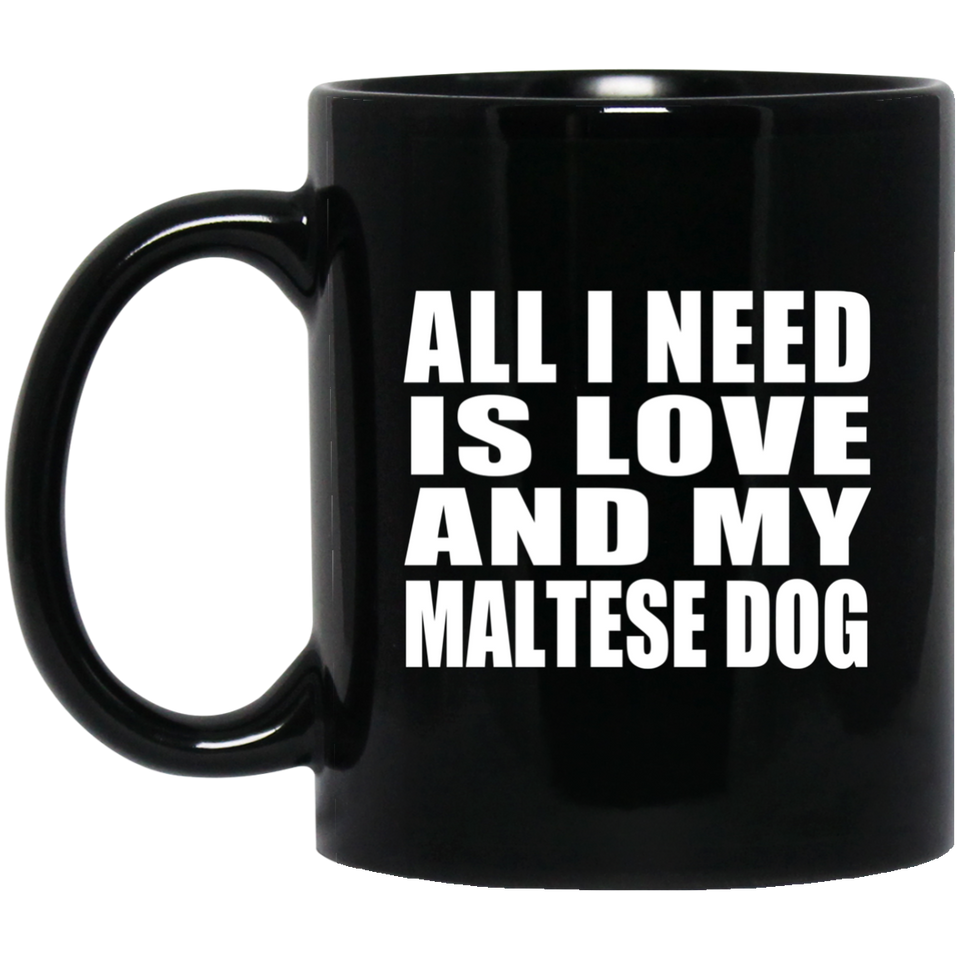 All I Need Is Love And My Maltese Dog - 11 Oz Coffee Mug Black