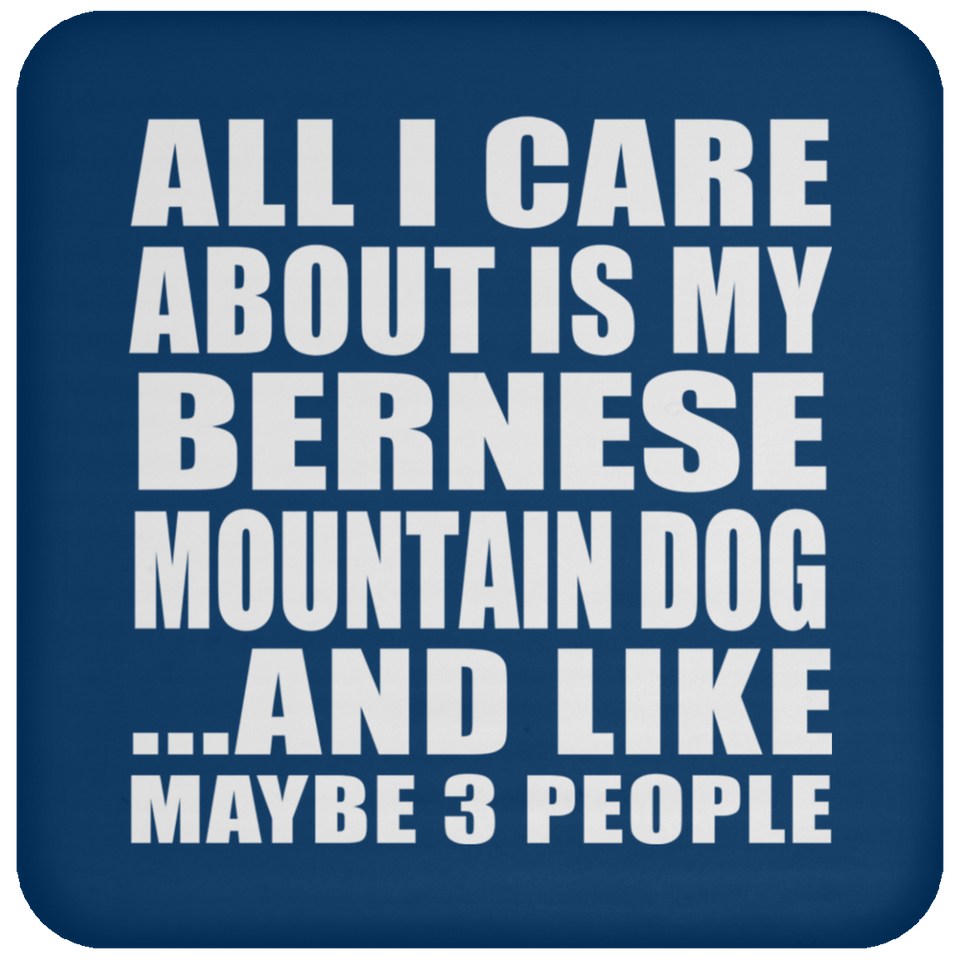 All I Care About Is My Bernese Mountain Dog - Drink Coaster