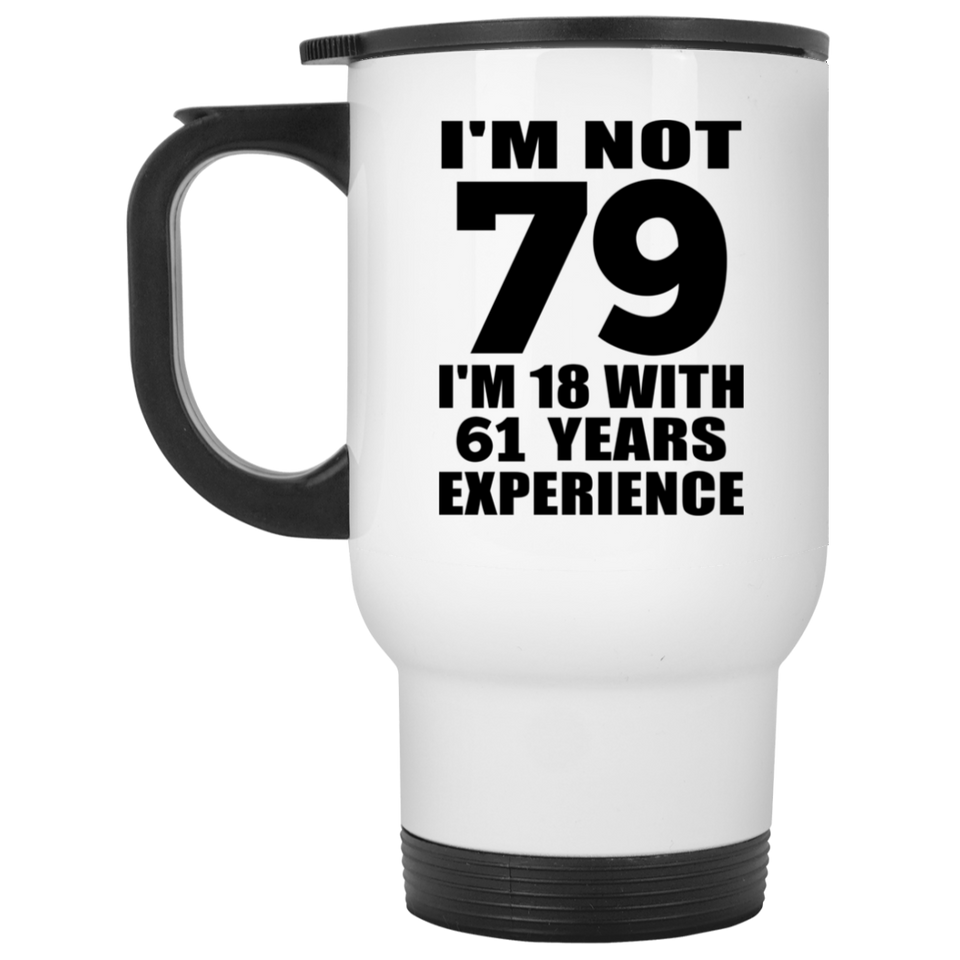 79th Birthday I'm Not 79 I'm 18 With 61 Years Experience - White Travel Mug
