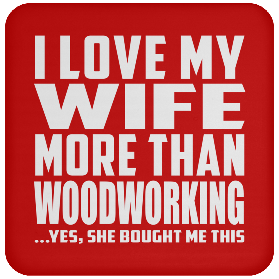 I Love My Wife More Than Woodworking - Drink Coaster