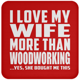 I Love My Wife More Than Woodworking - Drink Coaster