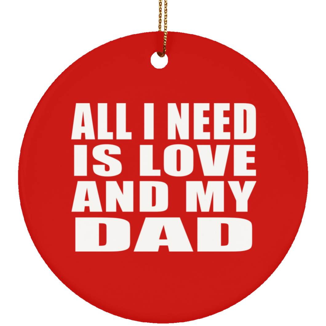 All I Need Is Love And My Dad - Circle Ornament