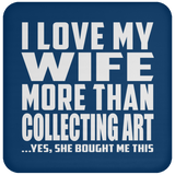 I Love My Wife More Than Collecting Art - Drink Coaster