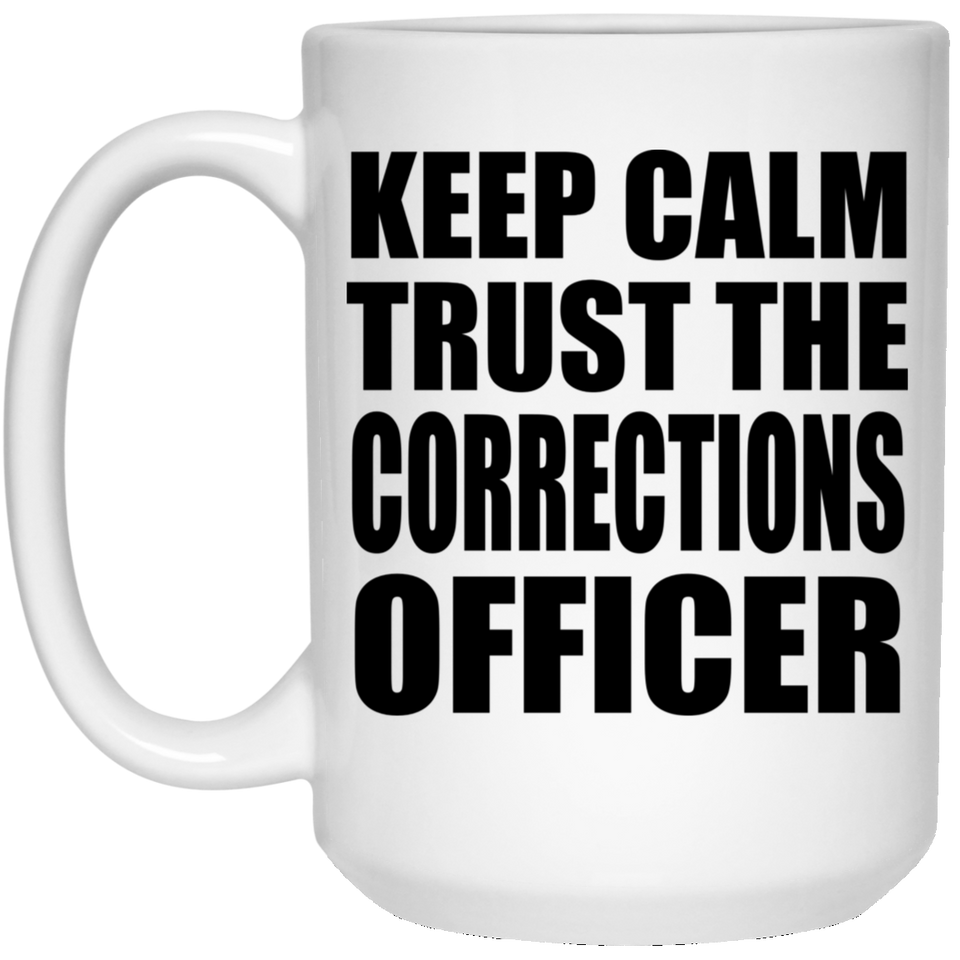Keep Calm and Trust The Corrections Officer - 15oz Coffee Mug