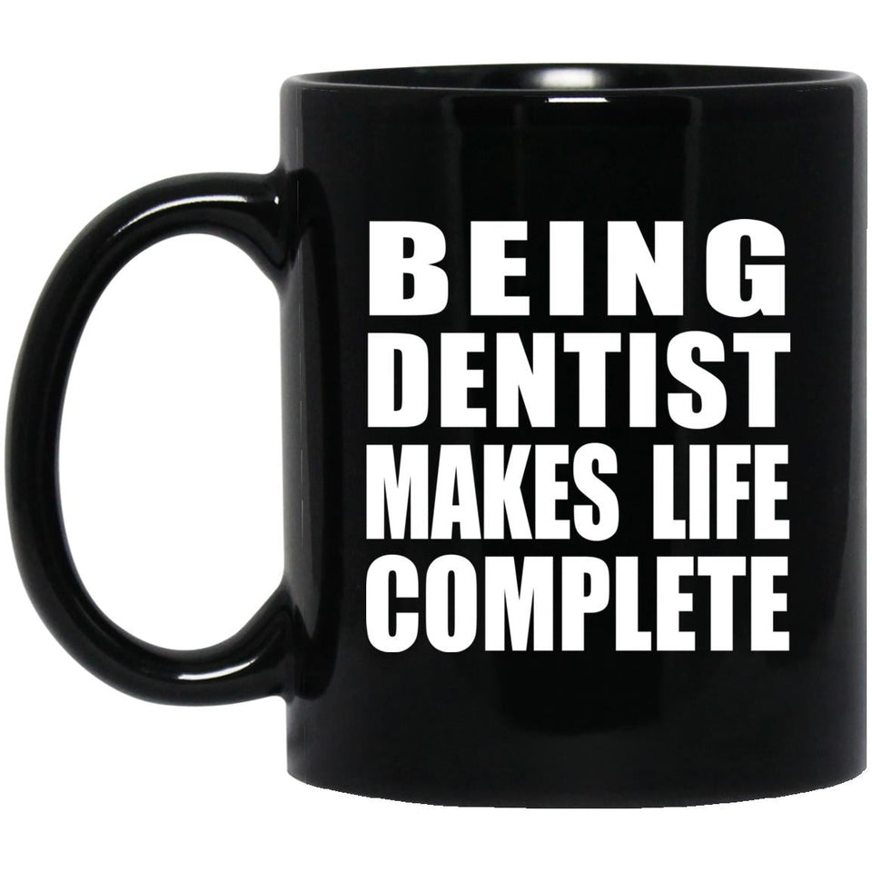Being Dentist Makes Life Complete - 11oz Coffee Mug Black