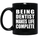 Being Dentist Makes Life Complete - 11oz Coffee Mug Black