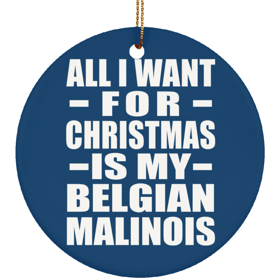 All I Want For Christmas Is My Belgian Malinois - Circle Ornament