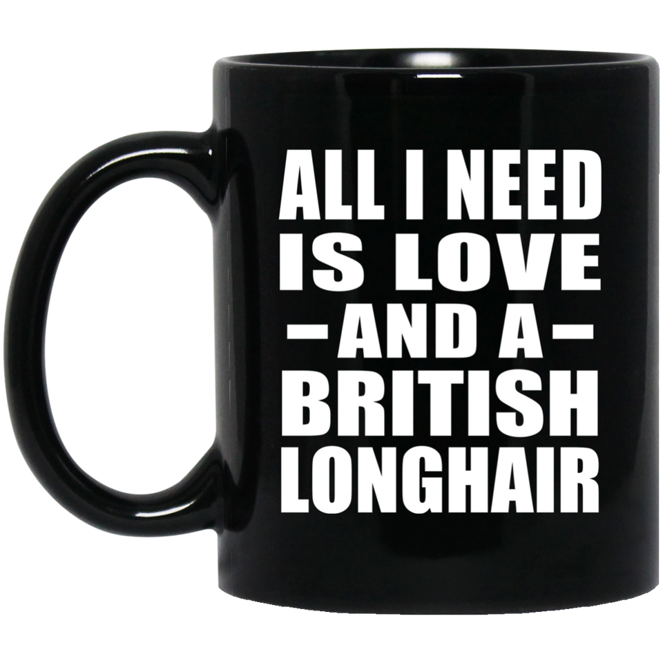All I Need Is Love And A British Longhair - 11 Oz Coffee Mug Black