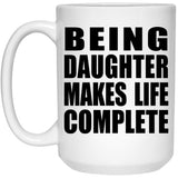 Being Daughter Makes Life Complete - 15oz Coffee Mug