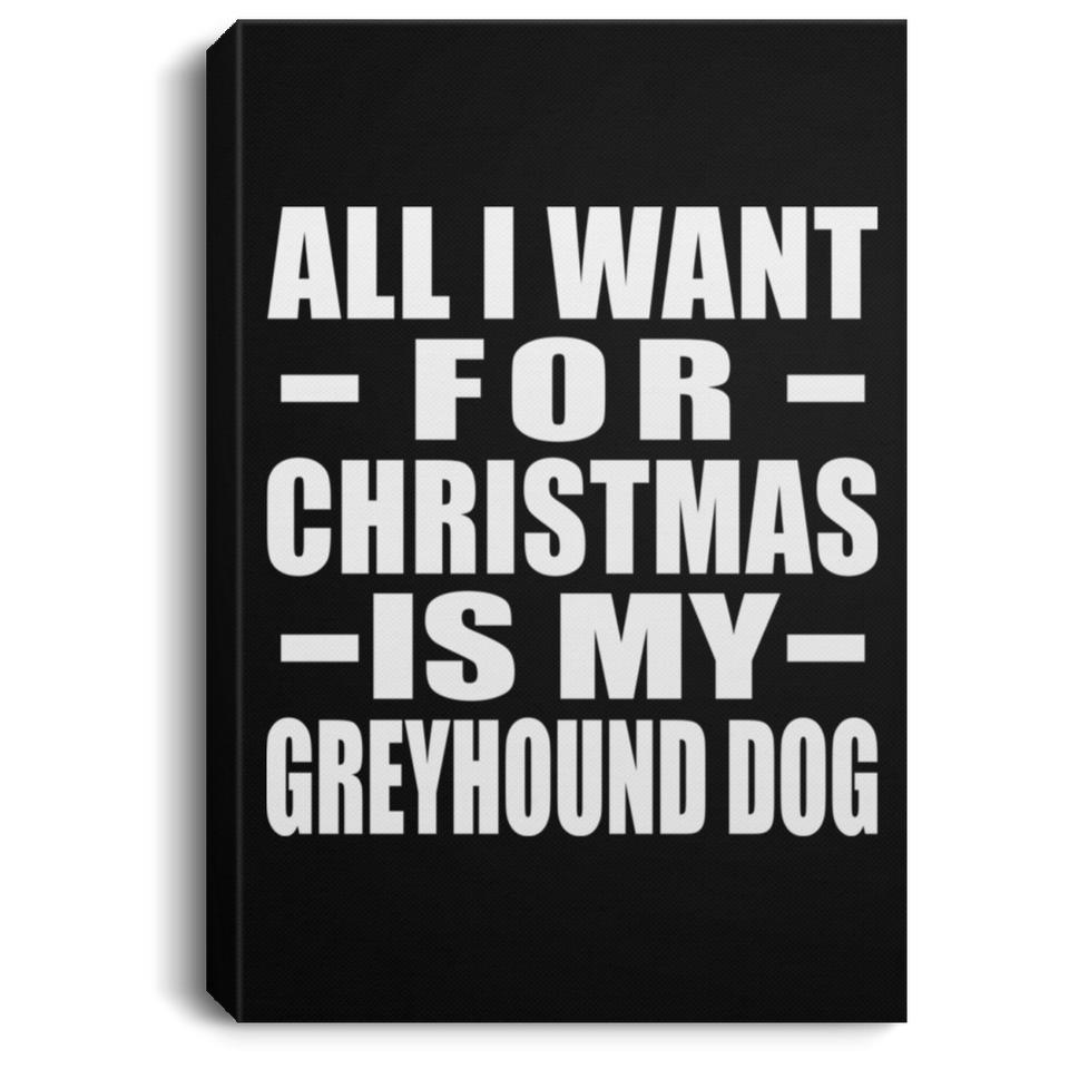 All I Want For Christmas Is My Greyhound Dog - Canvas Portrait