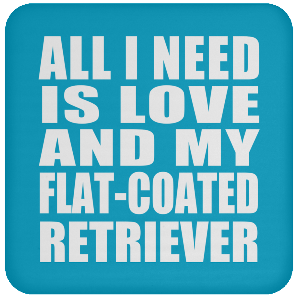 All I Need Is Love And My Flat-Coated Retriever - Drink Coaster
