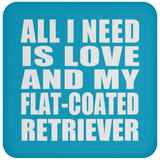 All I Need Is Love And My Flat-Coated Retriever - Drink Coaster