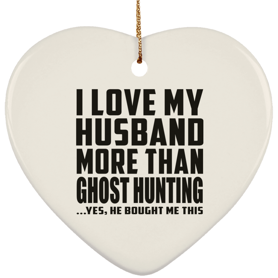 I Love My Husband More Than Ghost Hunting - Heart Ornament