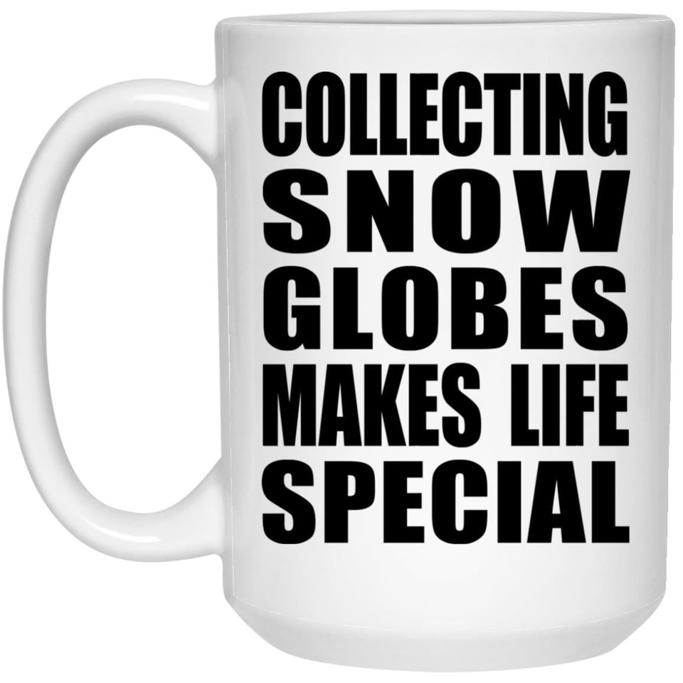 Collecting Snow Globes Makes Life Special - 15oz Coffee Mug