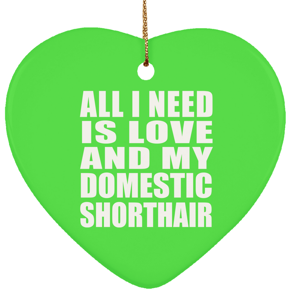 All I Need Is Love And My Domestic Shorthair - Heart Ornament