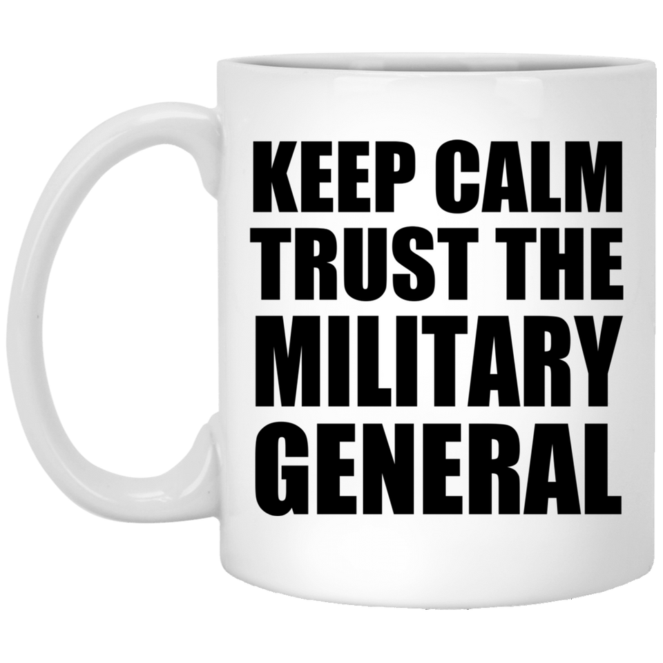Keep Calm and Trust The Military General - 11oz Coffee Mug