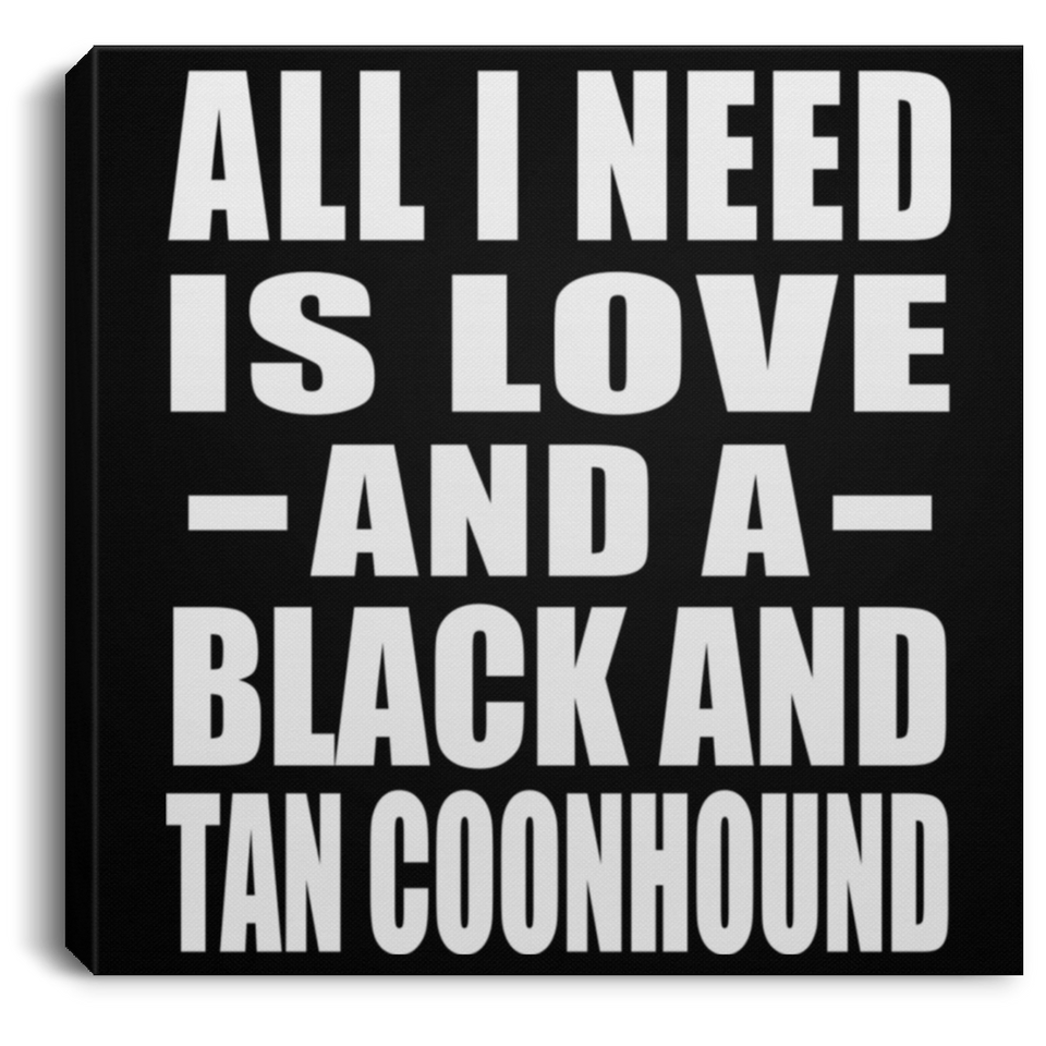 All I Need Is Love And A Black And Tan Coonhound - Canvas Square