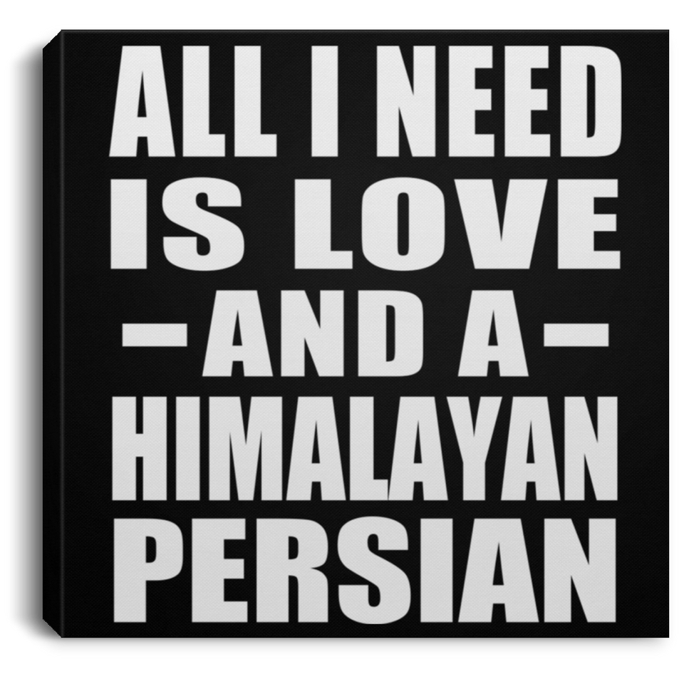 All I Need Is Love And A Himalayan Persian - Canvas Square