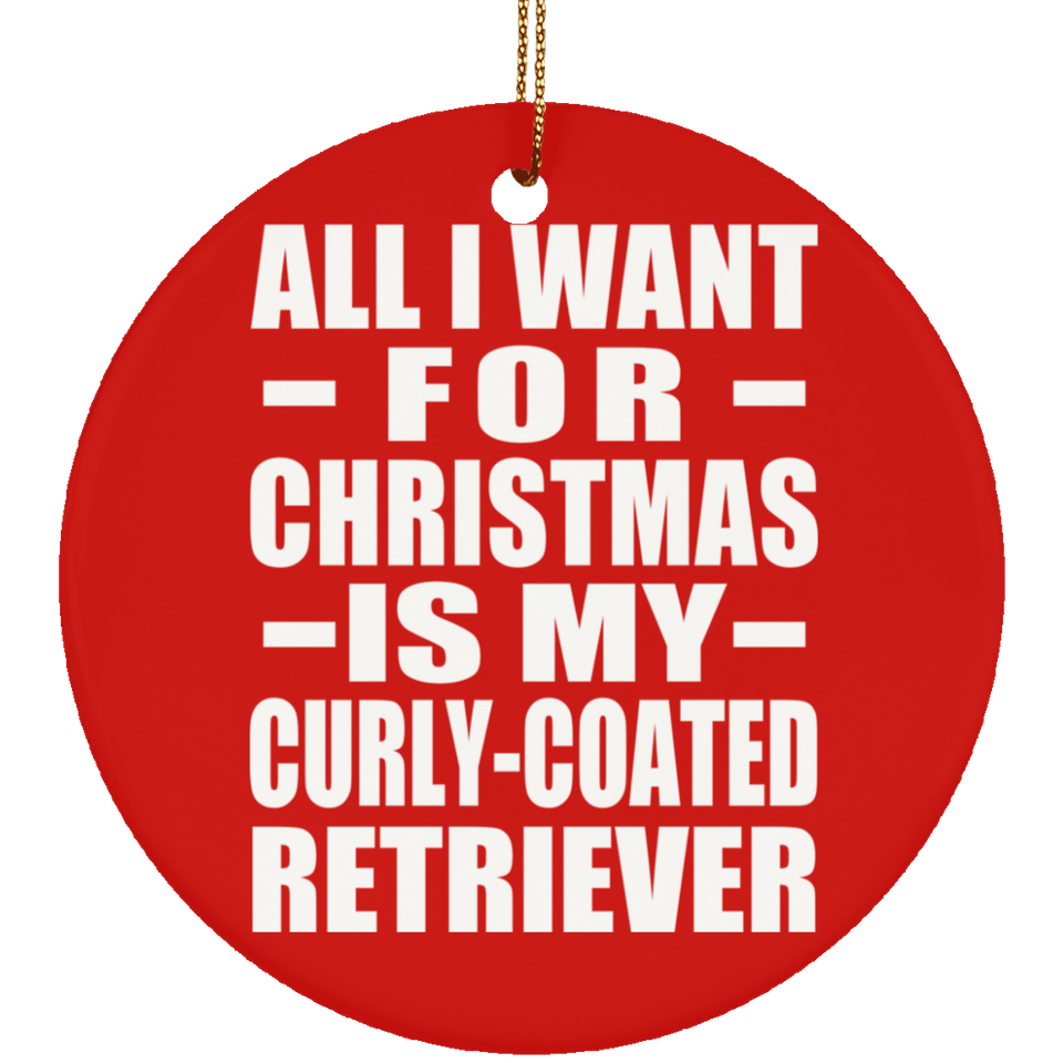 All I Want For Christmas Is My Curly-Coated Retriever - Circle Ornament