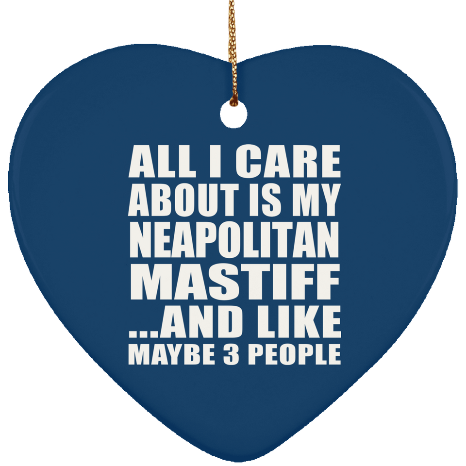 All I Care About Is My Neapolitan Mastiff - Heart Ornament